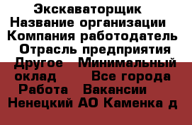 Экскаваторщик › Название организации ­ Компания-работодатель › Отрасль предприятия ­ Другое › Минимальный оклад ­ 1 - Все города Работа » Вакансии   . Ненецкий АО,Каменка д.